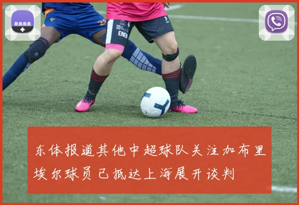 东体报道其他中超球队关注加布里埃尔球员已抵达上海展开谈判