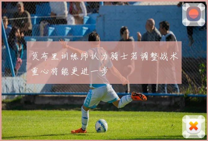 莫布里训练师认为骑士若调整战术重心将能更进一步