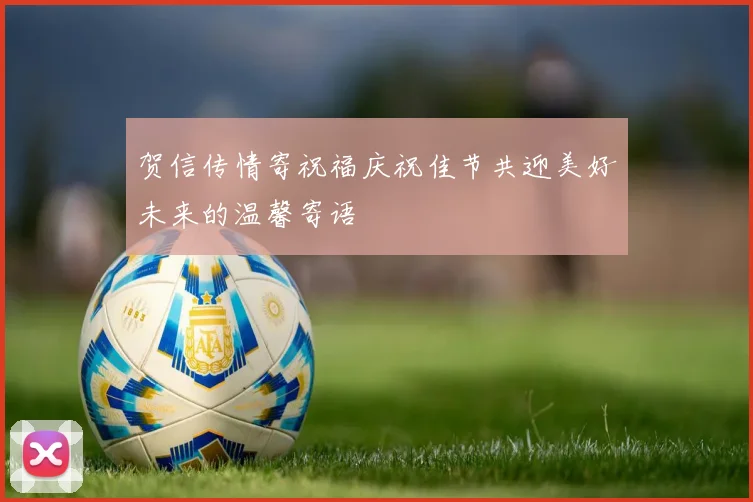 贺信传情寄祝福庆祝佳节共迎美好未来的温馨寄语