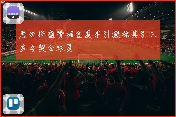 詹姆斯盛赞掘金夏季引援称其引入多名契合球员
