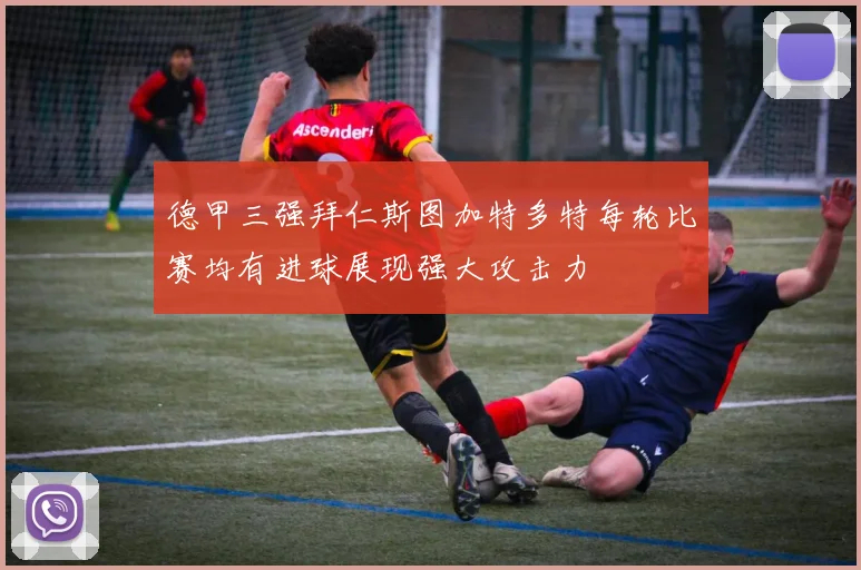 德甲三强拜仁斯图加特多特每轮比赛均有进球展现强大攻击力