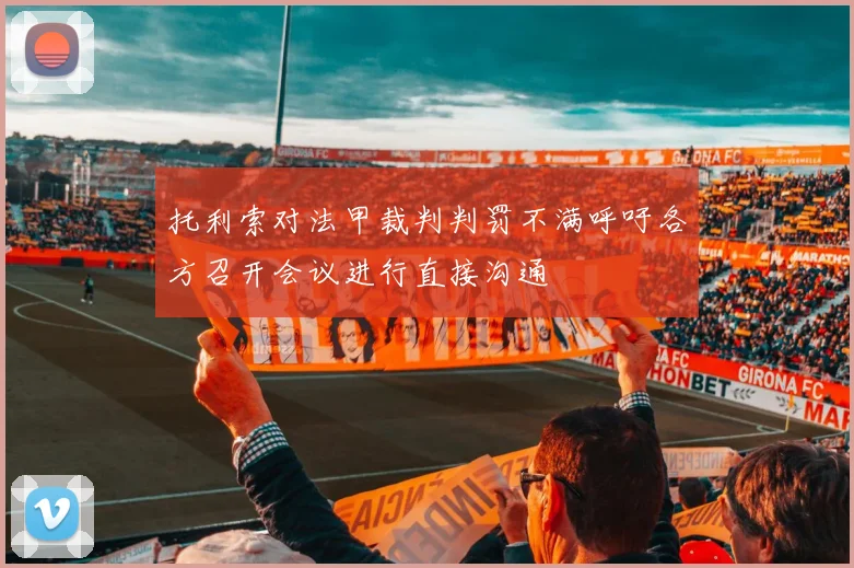 托利索对法甲裁判判罚不满呼吁各方召开会议进行直接沟通