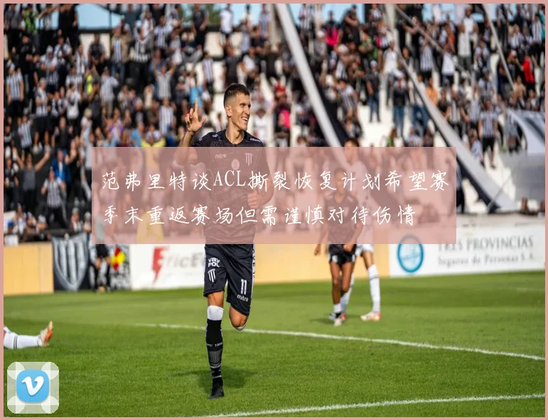 范弗里特谈ACL撕裂恢复计划希望赛季末重返赛场但需谨慎对待伤情