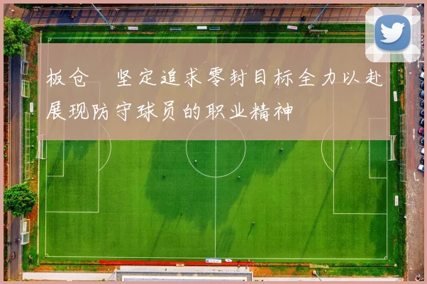 板仓滉坚定追求零封目标全力以赴展现防守球员的职业精神