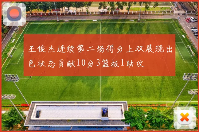 王俊杰连续第二场得分上双展现出色状态贡献10分3篮板1助攻
