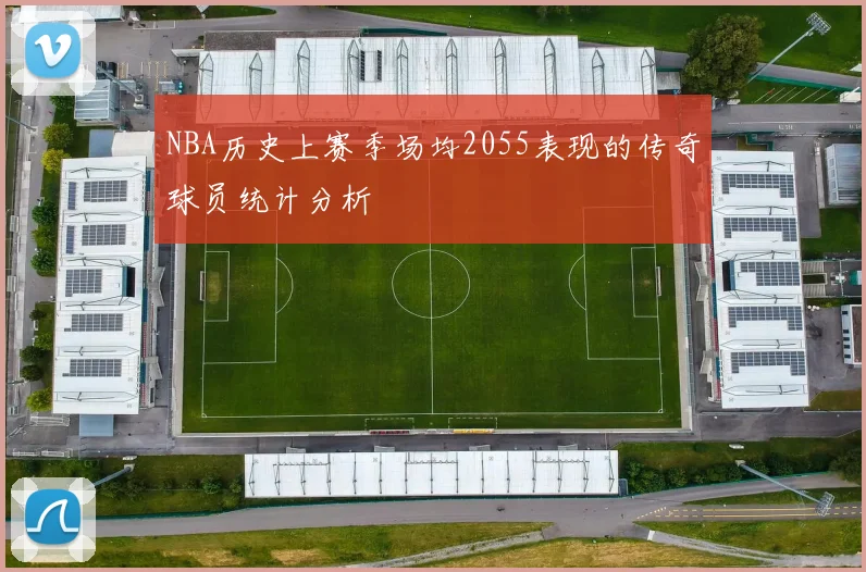 NBA历史上赛季场均2055表现的传奇球员统计分析