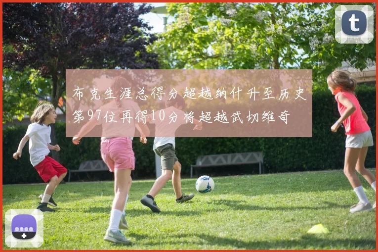 布克生涯总得分超越纳什升至历史第97位再得10分将超越武切维奇