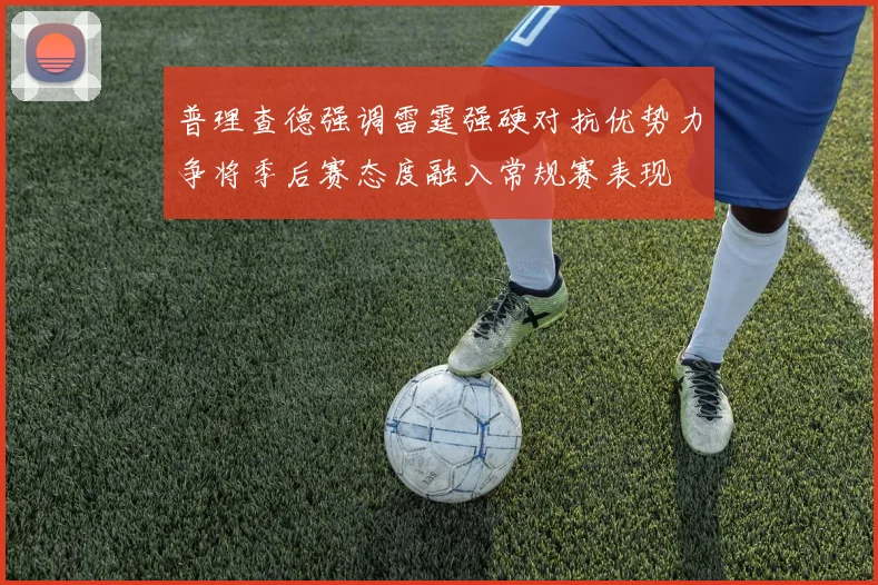 普理查德强调雷霆强硬对抗优势力争将季后赛态度融入常规赛表现