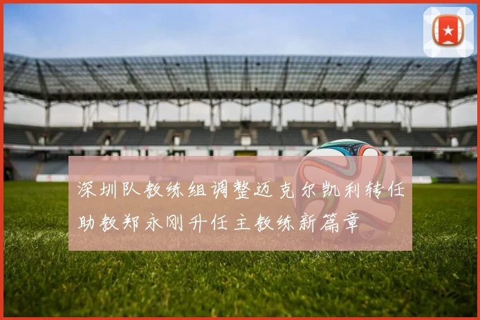 深圳队教练组调整迈克尔凯利转任助教郑永刚升任主教练新篇章