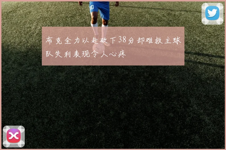 布克全力以赴砍下38分却难救主球队失利表现令人心疼