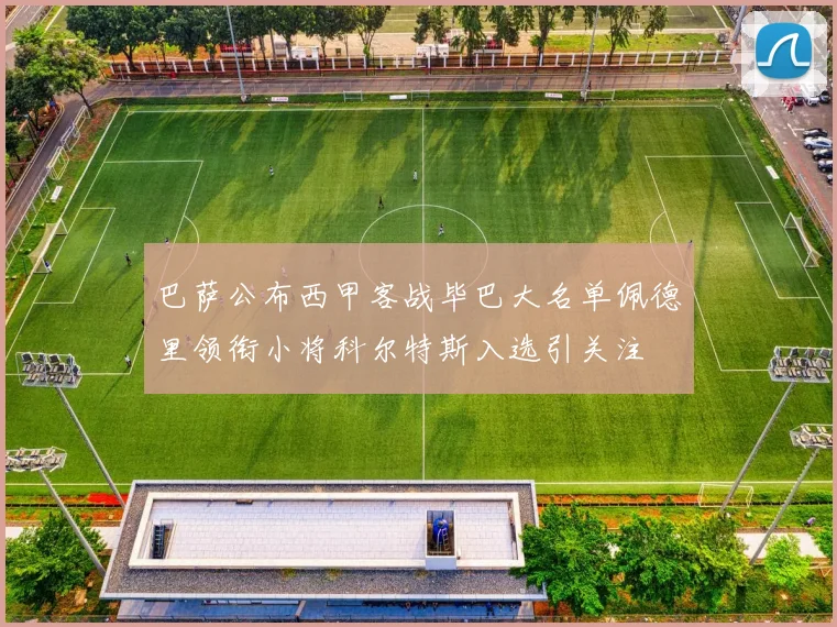 巴萨公布西甲客战毕巴大名单佩德里领衔小将科尔特斯入选引关注
